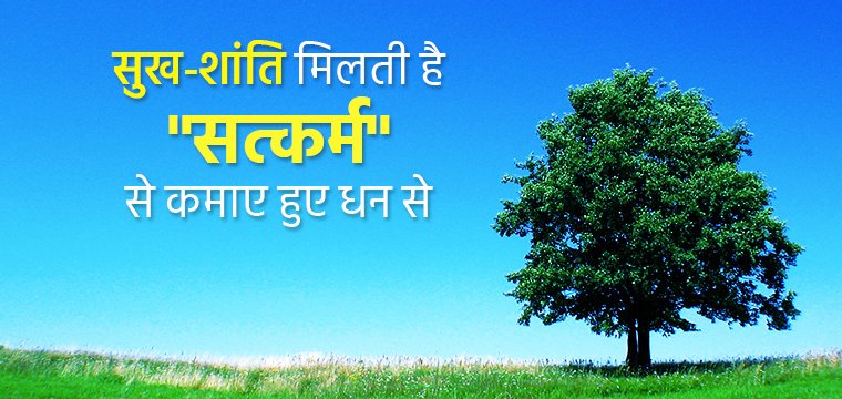 सुख-शांति मिलती है “सत्कर्म” से कमाए हुए धन से